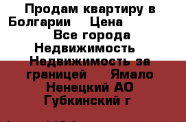 Продам квартиру в Болгарии. › Цена ­ 79 600 - Все города Недвижимость » Недвижимость за границей   . Ямало-Ненецкий АО,Губкинский г.